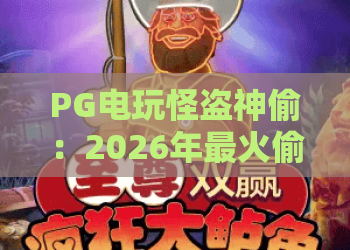 PG电玩怪盗神偷：2026年最火偷盗题材电玩，怪盗神偷玩家必看攻略！