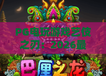 PG电玩游戏艺伎之刃:2026最新玩法!PG电玩游戏艺伎之刃深度攻略与技巧解析 PG电玩游戏艺伎之刃:2026最新玩法!PG电玩游戏艺伎之刃深度攻略与技巧解析