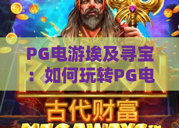 PG电游埃及寻宝:如何玩转PG电游埃及寻宝?高手进阶与PG电游埃及寻宝攻略 PG电游埃及寻宝:如何玩转PG电游埃及寻宝?高手进阶与PG电游埃及寻宝攻略