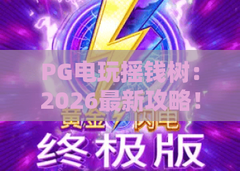 PG电玩摇钱树:2026最新攻略!PG电玩摇钱树玩法与技巧,助你成为摇钱树高手 PG电玩摇钱树:2026最新攻略!PG电玩摇钱树玩法与技巧,助你成为摇钱树高手