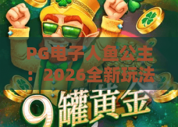 PG电子人鱼公主:2026全新玩法解析,PG电子人鱼公主宝藏与技巧全攻略 PG电子人鱼公主:2026全新玩法解析,PG电子人鱼公主宝藏与技巧全攻略