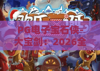 PG电子宝石侠-大宝剑：2026全新玩法揭秘！PG电子宝石侠-大宝剑隐藏彩蛋与PG电子宝石侠-大宝剑高分秘籍