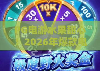 PG电游水果甜心！2026年爆款电游PG电游水果甜心攻略：这些技巧让你轻松上手
