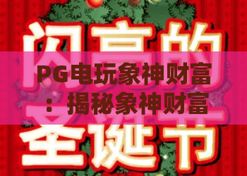 PG电玩象神财富:揭秘象神财富玩法,PG电玩玩家必知的象神财富攻略 PG电玩象神财富:揭秘象神财富玩法,PG电玩玩家必知的象神财富攻略