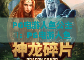 PG电游人鱼公主✨：PG电游人鱼公主如何解锁隐藏剧情？PG电游人鱼公主2026进阶攻略全解析