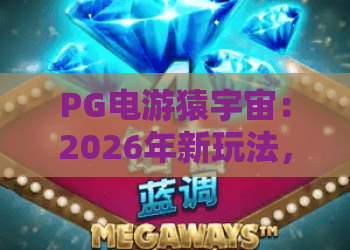 PG电游猿宇宙：2026年新玩法，探索PG电游的猿宇宙生态奥秘