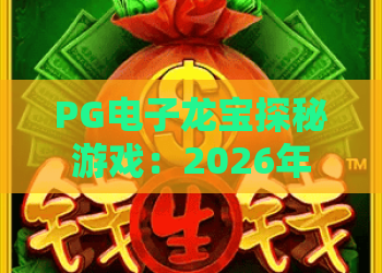 PG电子龙宝探秘游戏：2026年最新攻略，揭秘龙宝探秘游戏高分技巧与玩法
