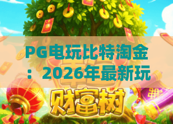 PG电玩比特淘金：2026年最新玩法揭秘！PG电玩比特淘金实用攻略，新手必看