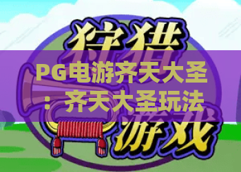 PG电游齐天大圣:齐天大圣玩法揭秘,PG电游齐天大圣实战攻略 PG电游齐天大圣:齐天大圣玩法揭秘,PG电游齐天大圣实战攻略