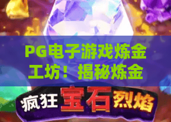 PG电子游戏炼金工坊!揭秘炼金工坊玩法——PG电子游戏炼金工坊2026进阶攻略 PG电子游戏炼金工坊!揭秘炼金工坊玩法——PG电子游戏炼金工坊2026进阶攻略
