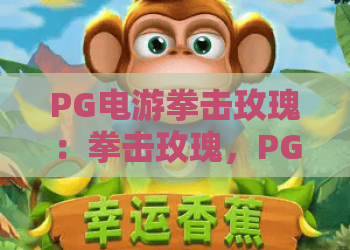 PG电游拳击玫瑰：拳击玫瑰，PG电游的硬核浪漫——如何玩转拳击玫瑰？