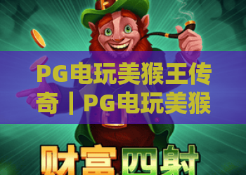 PG电玩美猴王传奇｜PG电玩美猴王传奇：2026全新剧情解锁？｜PG电玩美猴王传奇高分攻略大全