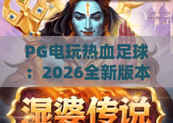PG电玩热血足球:2026全新版本上线,带你重温经典街机足球激情!PG电玩热血足球攻略 PG电玩热血足球:2026全新版本上线,带你重温经典街机足球激情!PG电玩热血足球攻略