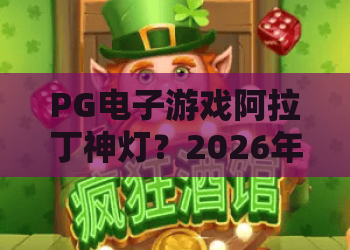 PG电子游戏阿拉丁神灯?2026年必看!PG电子游戏阿拉丁神灯最新版本特色与中奖秘诀 PG电子游戏阿拉丁神灯?2026年必看!PG电子游戏阿拉丁神灯最新版本特色与中奖秘诀