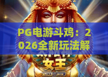 PG电游斗鸡：2026全新玩法解析！PG电游斗鸡技巧与策略，助你玩转PG电游斗鸡