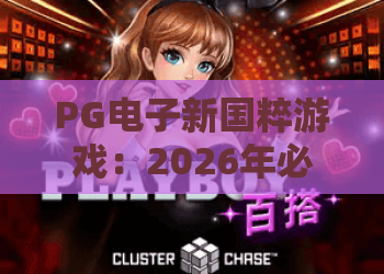 PG电子新国粹游戏：2026年必玩？PG电子新国粹游戏为何火爆全网？PG电子新国粹游戏全解析