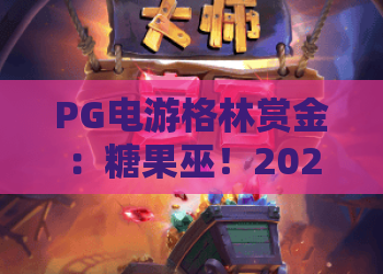 PG电游格林赏金:糖果巫!2026年奇幻新作,独家玩法揭秘——PG电游格林赏金全攻略 PG电游格林赏金:糖果巫!2026年奇幻新作,独家玩法揭秘——PG电游格林赏金全攻略