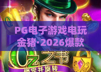 PG电子游戏电玩金猪·2026爆款攻略:PG电子游戏电玩金猪玩法与技巧全解析 PG电子游戏电玩金猪·2026爆款攻略:PG电子游戏电玩金猪玩法与技巧全解析