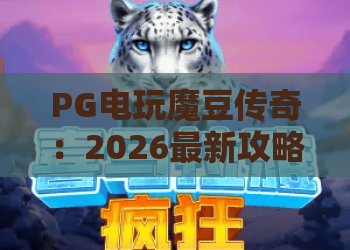 PG电玩魔豆传奇：2026最新攻略揭秘，魔豆传奇玩法与PG电玩核心技巧！