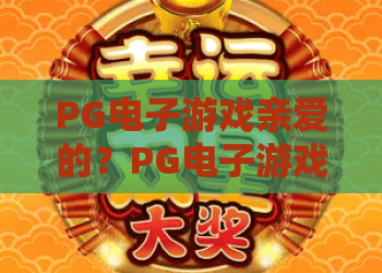 PG电子游戏亲爱的?PG电子游戏亲爱的玩家必读:2026年最新体验与玩法全解析! PG电子游戏亲爱的?PG电子游戏亲爱的玩家必读:2026年最新体验与玩法全解析!