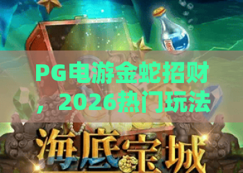 PG电游金蛇招财，2026热门玩法揭秘！金蛇招财，财富密码不容错过！
