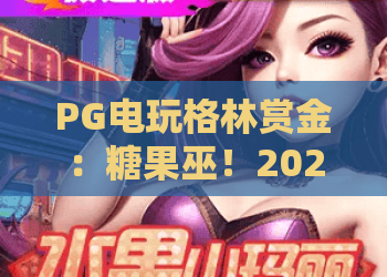 PG电玩格林赏金:糖果巫!2026年格林赏金糖果巫玩法全攻略,解锁PG电玩糖果巫高分秘籍 PG电玩格林赏金:糖果巫!2026年格林赏金糖果巫玩法全攻略,解锁PG电玩糖果巫高分秘籍