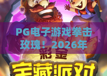 PG电子游戏拳击玫瑰!2026年拳击玫瑰热门玩法与拳击玫瑰赢分秘籍 PG电子游戏拳击玫瑰!2026年拳击玫瑰热门玩法与拳击玫瑰赢分秘籍