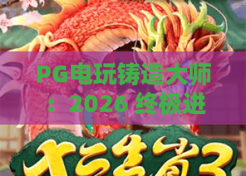 PG电玩铸造大师：2026 终极进阶指南！PG电玩铸造大师深度解析与实战攻略