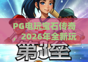 PG电玩宝石传奇，2026年全新玩法解析！PG电玩宝石传奇进阶攻略与赢金秘籍