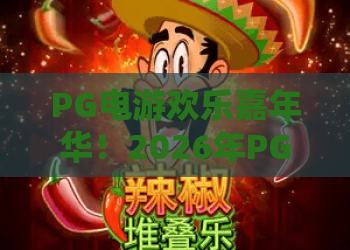 PG电游欢乐嘉年华！2026年PG电游欢乐嘉年华——玩法与福利全面升级，PG电游欢乐嘉年华攻略必看