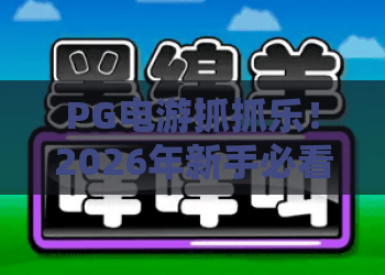 PG电游抓抓乐!2026年新手必看攻略:PG电游抓抓乐玩法与技巧全解析 PG电游抓抓乐!2026年新手必看攻略:PG电游抓抓乐玩法与技巧全解析