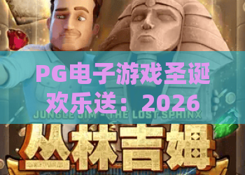 PG电子游戏圣诞欢乐送：2026狂欢盛宴！PG电子游戏圣诞欢乐送活动全解析与玩法攻略