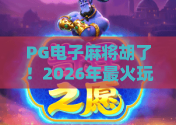 PG电子麻将胡了！2026年最火玩法揭秘，PG电子麻将胡了高手必备技巧与心得