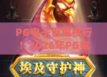 PG电子百鬼夜行！2026年PG电子百鬼夜行全新版本，百鬼夜行玩家必看的实战技巧与收益分析