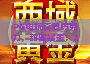 PG电玩真爱巧克力，甜蜜暴击！2026年必玩攻略与隐藏彩蛋全解析