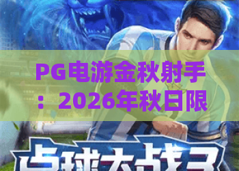 PG电游金秋射手：2026年秋日限定电竞玩法全解析，解锁射击狂欢新体验｜PG电游金秋射手