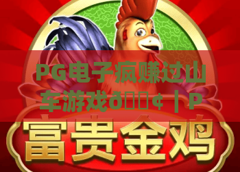 PG电子疯赚过山车游戏🎢｜PG电子疯赚过山车游戏：2026年爆分秘籍大揭秘？PG电子疯赚过山车游戏新手必看攻略