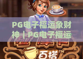 PG电子福运象财神｜PG电子福运象财神核心玩法揭秘✨PG电子福运象财神新手入门攻略