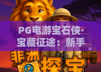 PG电游宝石侠·宝藏征途：新手必读攻略，PG电游宝石侠带你开启宝藏征途，揭秘隐藏技巧与宝藏征途高效玩法！