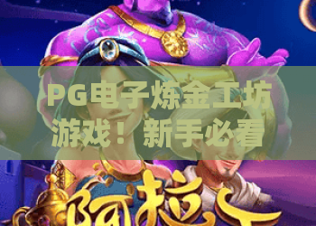 PG电子炼金工坊游戏！新手必看PG电子炼金工坊游戏攻略，PG电子炼金工坊游戏2026高阶技巧