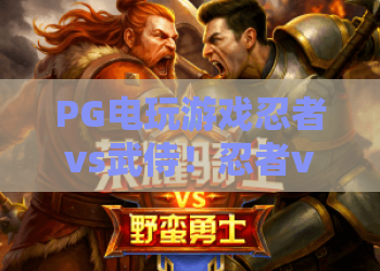 PG电玩游戏忍者vs武侍!忍者vs武侍对决全解析——PG电玩游戏忍者vs武侍2026版攻略 PG电玩游戏忍者vs武侍!忍者vs武侍对决全解析——PG电玩游戏忍者vs武侍2026版攻略
