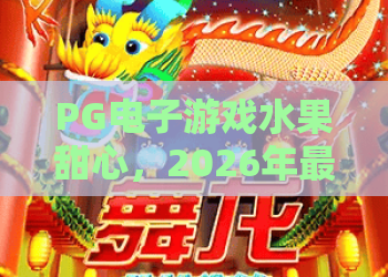 PG电子游戏水果甜心,2026年最火爆的PG电子游戏水果甜心玩法大揭秘?PG电子游戏水果甜心高分技巧全解析! PG电子游戏水果甜心,2026年最火爆的PG电子游戏水果甜心玩法大揭秘?PG电子游戏水果甜心高分技巧全解析!
