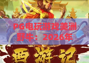 PG电玩游戏美洲野牛：2026年沉浸式荒野体验与战术策略全解析