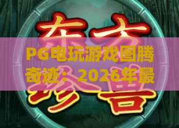 PG电玩游戏图腾奇迹:2026年最新玩法揭秘,图腾奇迹如何引爆你的幸运? PG电玩游戏图腾奇迹:2026年最新玩法揭秘,图腾奇迹如何引爆你的幸运?
