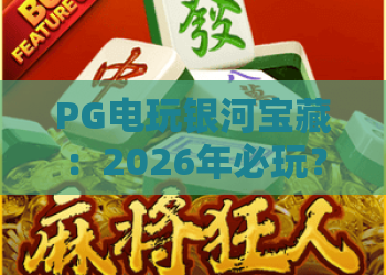 PG电玩银河宝藏：2026年必玩？深度评测与隐藏攻略！PG电玩银河宝藏新手进阶指南