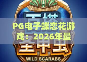 PG电子蝶恋花游戏：2026年最新评测！蝶恋花玩法与攻略全解析