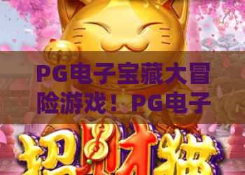 PG电子宝藏大冒险游戏！PG电子宝藏大冒险最新版本上线，PG电子宝藏大冒险2026玩法全解析
