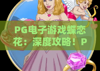 PG电子游戏蝶恋花:深度攻略!PG电子游戏蝶恋花高分技巧与PG电子游戏蝶恋花最新玩法解析 PG电子游戏蝶恋花:深度攻略!PG电子游戏蝶恋花高分技巧与PG电子游戏蝶恋花最新玩法解析