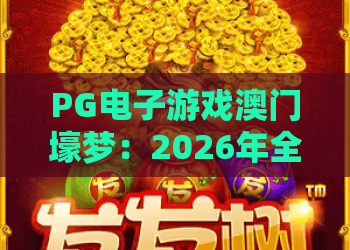 PG电子游戏澳门壕梦:2026年全新玩法与实体验测,PG电子游戏澳门壕梦深度解析 PG电子游戏澳门壕梦:2026年全新玩法与实体验测,PG电子游戏澳门壕梦深度解析