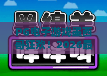 PG电子游戏墨西哥狂欢！2026最新玩法与独家攻略——PG电子游戏墨西哥狂欢体验升级，不容错过！
